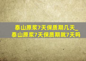 泰山原浆7天保质期几天_泰山原浆7天保质期就7天吗