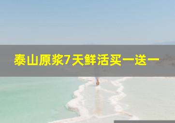 泰山原浆7天鲜活买一送一