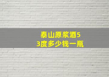 泰山原浆酒53度多少钱一瓶