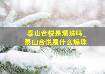 泰山合悦是爆珠吗_泰山合悦是什么爆珠