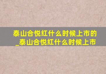 泰山合悦红什么时候上市的_泰山合悦红什么时候上市