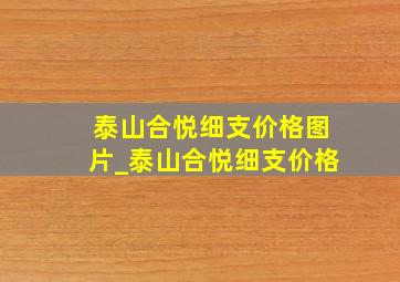 泰山合悦细支价格图片_泰山合悦细支价格