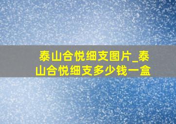 泰山合悦细支图片_泰山合悦细支多少钱一盒