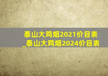 泰山大鸡烟2021价目表_泰山大鸡烟2024价目表