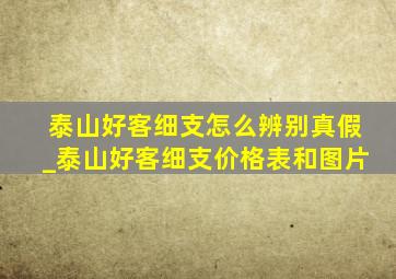 泰山好客细支怎么辨别真假_泰山好客细支价格表和图片