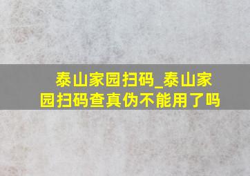 泰山家园扫码_泰山家园扫码查真伪不能用了吗