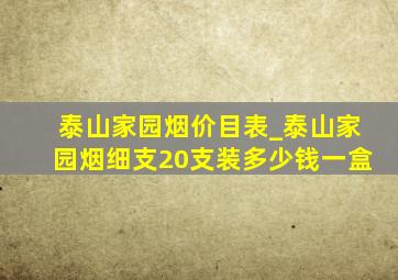 泰山家园烟价目表_泰山家园烟细支20支装多少钱一盒