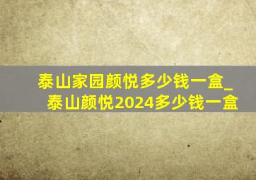 泰山家园颜悦多少钱一盒_泰山颜悦2024多少钱一盒