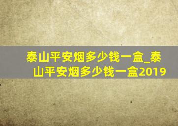 泰山平安烟多少钱一盒_泰山平安烟多少钱一盒2019