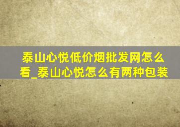 泰山心悦(低价烟批发网)怎么看_泰山心悦怎么有两种包装