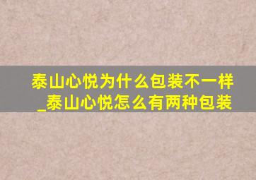 泰山心悦为什么包装不一样_泰山心悦怎么有两种包装