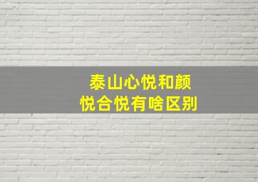 泰山心悦和颜悦合悦有啥区别