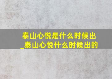 泰山心悦是什么时候出_泰山心悦什么时候出的