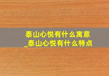 泰山心悦有什么寓意_泰山心悦有什么特点