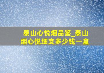 泰山心悦烟品鉴_泰山烟心悦细支多少钱一盒