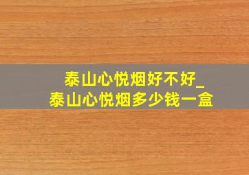 泰山心悦烟好不好_泰山心悦烟多少钱一盒