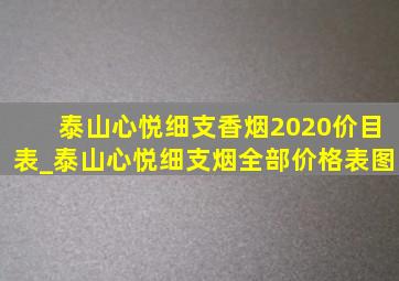 泰山心悦细支香烟2020价目表_泰山心悦细支烟全部价格表图