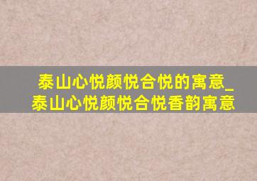 泰山心悦颜悦合悦的寓意_泰山心悦颜悦合悦香韵寓意