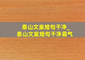 泰山文案短句干净_泰山文案短句干净霸气