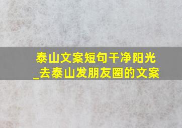 泰山文案短句干净阳光_去泰山发朋友圈的文案