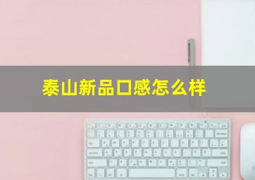 泰山新品口感怎么样