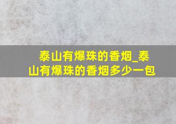 泰山有爆珠的香烟_泰山有爆珠的香烟多少一包