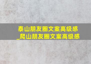 泰山朋友圈文案高级感_爬山朋友圈文案高级感