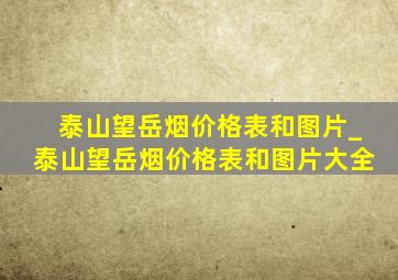 泰山望岳烟价格表和图片_泰山望岳烟价格表和图片大全