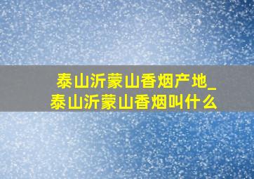 泰山沂蒙山香烟产地_泰山沂蒙山香烟叫什么