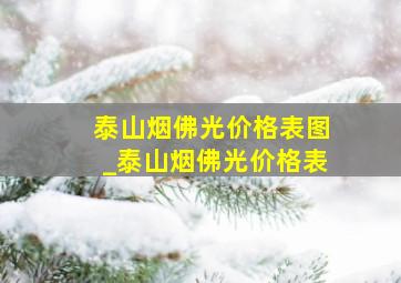 泰山烟佛光价格表图_泰山烟佛光价格表