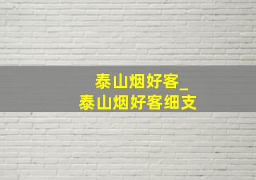 泰山烟好客_泰山烟好客细支