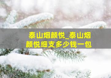 泰山烟颜悦_泰山烟颜悦细支多少钱一包