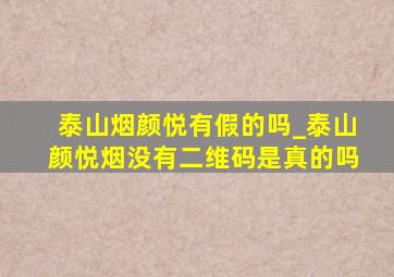 泰山烟颜悦有假的吗_泰山颜悦烟没有二维码是真的吗