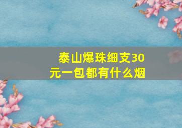 泰山爆珠细支30元一包都有什么烟