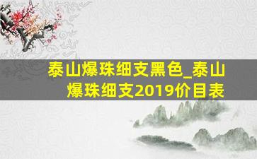 泰山爆珠细支黑色_泰山爆珠细支2019价目表