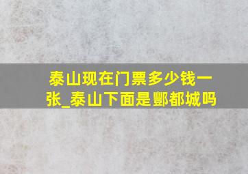 泰山现在门票多少钱一张_泰山下面是酆都城吗