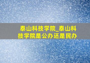 泰山科技学院_泰山科技学院是公办还是民办