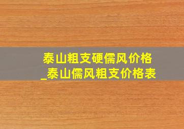 泰山粗支硬儒风价格_泰山儒风粗支价格表