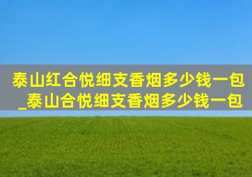 泰山红合悦细支香烟多少钱一包_泰山合悦细支香烟多少钱一包