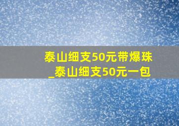 泰山细支50元带爆珠_泰山细支50元一包