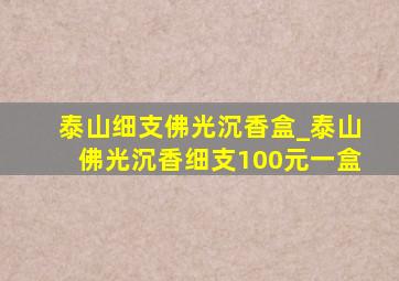 泰山细支佛光沉香盒_泰山佛光沉香细支100元一盒