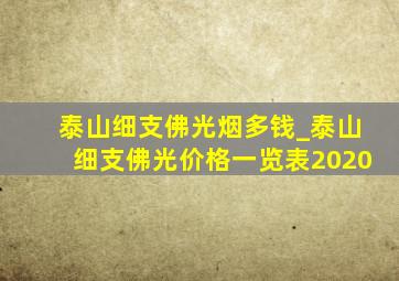 泰山细支佛光烟多钱_泰山细支佛光价格一览表2020