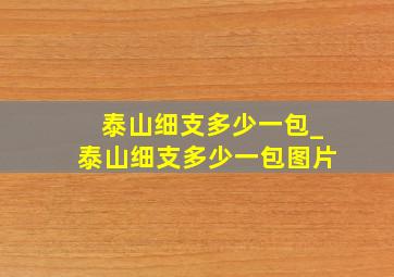 泰山细支多少一包_泰山细支多少一包图片