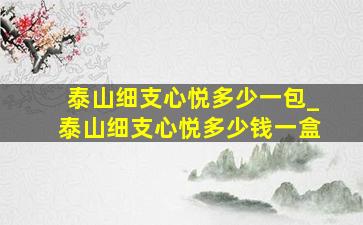 泰山细支心悦多少一包_泰山细支心悦多少钱一盒