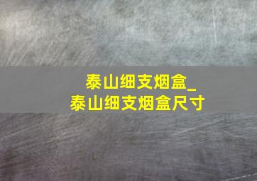 泰山细支烟盒_泰山细支烟盒尺寸