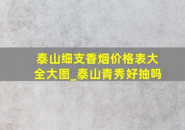 泰山细支香烟价格表大全大图_泰山青秀好抽吗