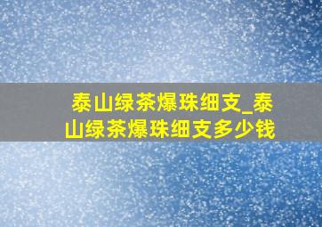 泰山绿茶爆珠细支_泰山绿茶爆珠细支多少钱