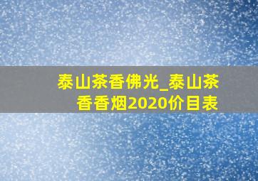 泰山茶香佛光_泰山茶香香烟2020价目表