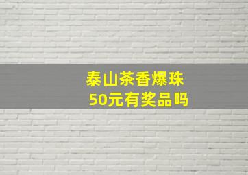 泰山茶香爆珠50元有奖品吗