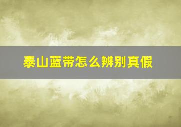 泰山蓝带怎么辨别真假